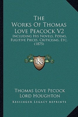 The Works Of Thomas Love Peacock V2: Including His Novels, Poems, Fugitive Pieces, Criticisms, Etc. (1875)