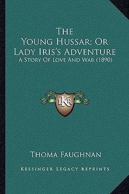 The Young Hussar; Or Lady Iris's Adventure: A Story Of Love And War (1890)