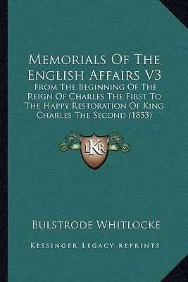 Memorials Of The English Affairs V3: From The Beginning Of The Reign Of Charles The First To The Happy Restoration Of King Charles The Second (1853)
