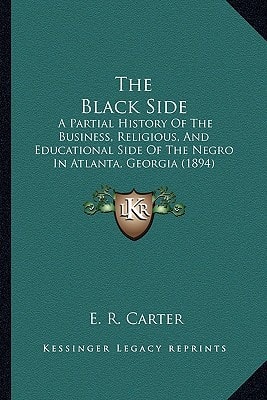The Black Side: A Partial History Of The Business, Religious, And Educational Side Of The Negro In Atlanta, Georgia (1894)