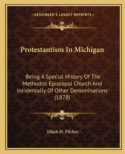 Protestantism In Michigan: Being A Special History Of The Methodist Episcopal Church And Incidentally Of Other Denominations (1878)