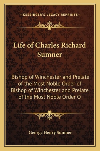 Life of Charles Richard Sumner: Bishop of Winchester and Prelate of the Most Noble Order of Bishop of Winchester and Prelate of the Most Noble Order O