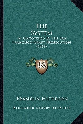The System: As Uncovered By The San Francisco Graft Prosecution (1915)
