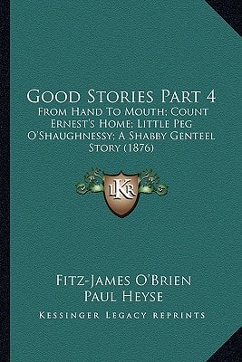 Good Stories Part 4: From Hand To Mouth; Count Ernest's Home; Little Peg O'Shaughnessy; A Shabby Genteel Story (1876)