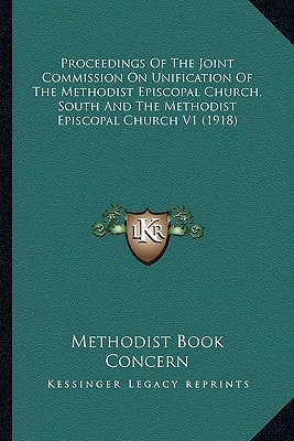 Proceedings Of The Joint Commission On Unification Of The Methodist Episcopal Church, South And The Methodist Episcopal Church V1 (1918)