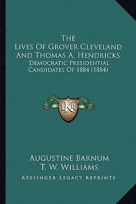 The Lives Of Grover Cleveland And Thomas A. Hendricks: Democratic Presidential Candidates Of 1884 (1884)