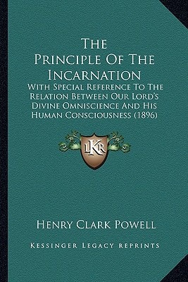 The Principle Of The Incarnation: With Special Reference To The Relation Between Our Lord's Divine Omniscience And His Human Consciousness (1896)