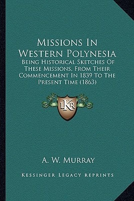 Missions In Western Polynesia: Being Historical Sketches Of These Missions, From Their Commencement In 1839 To The Present Time (1863)