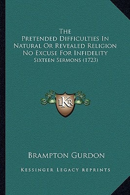 The Pretended Difficulties In Natural Or Revealed Religion No Excuse For Infidelity: Sixteen Sermons (1723)