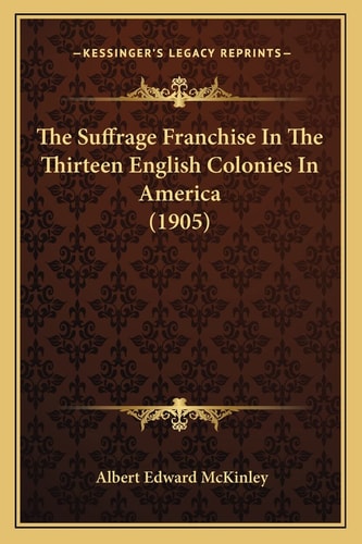 The Suffrage Franchise In The Thirteen English Colonies In America (1905)