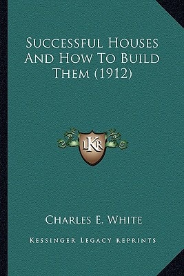 Successful Houses and How to Build Them (1912) (Kessinger Legacy Reprints)