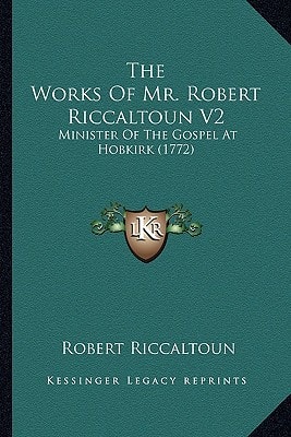 The Works Of Mr. Robert Riccaltoun V2: Minister Of The Gospel At Hobkirk (1772)