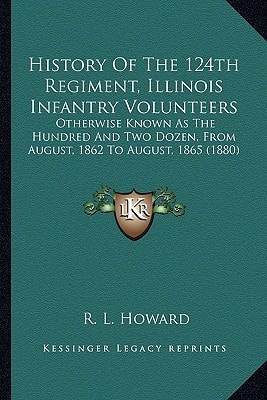 History Of The 124th Regiment, Illinois Infantry Volunteers: Otherwise Known As The Hundred And Two Dozen, From August, 1862 To August, 1865 (1880)