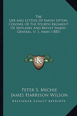 The Life and Letters of Emory Upton, Colonel of the Fourth Rthe Life and Letters of Emory Upton, Colonel of the Fourth Regiment of Artillery, and Brev