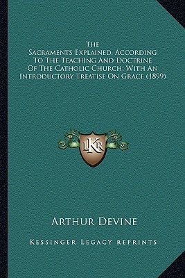The Sacraments Explained, According To The Teaching And Doctrine Of The Catholic Church; With An Introductory Treatise On Grace (1899)