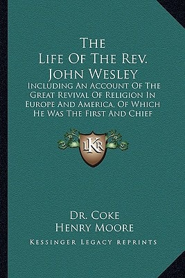 The Life Of The Rev. John Wesley: Including An Account Of The Great Revival Of Religion In Europe And America, Of Which He Was The First And Chief Instrument (1792)