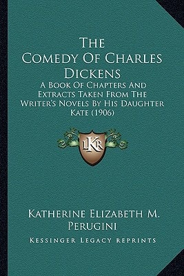 The Comedy Of Charles Dickens: A Book Of Chapters And Extracts Taken From The Writer's Novels By His Daughter Kate (1906)