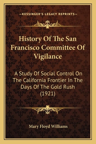 History Of The San Francisco Committee Of Vigilance: A Study Of Social Control On The California Frontier In The Days Of The Gold Rush (1921)