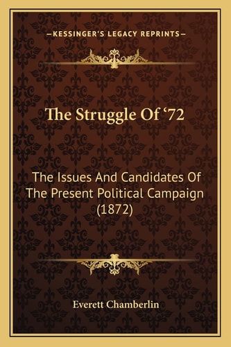 The Struggle Of '72: The Issues And Candidates Of The Present Political Campaign (1872)