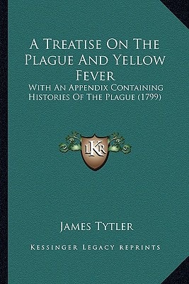 A Treatise On The Plague And Yellow Fever: With An Appendix Containing Histories Of The Plague (1799)