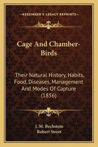Cage And Chamber-Birds: Their Natural History, Habits, Food, Diseases, Management And Modes Of Capture (1856)