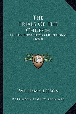 The Trials Of The Church: Or The Persecutors Of Religion (1880)
