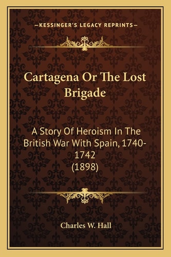 Cartagena Or The Lost Brigade: A Story Of Heroism In The British War With Spain, 1740-1742 (1898)
