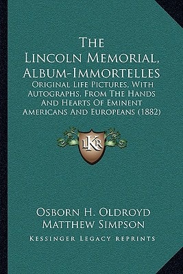 The Lincoln Memorial, Album-Immortelles: Original Life Pictures, With Autographs, From The Hands And Hearts Of Eminent Americans And Europeans (1882)