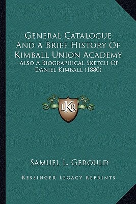General Catalogue And A Brief History Of Kimball Union Academy: Also A Biographical Sketch Of Daniel Kimball (1880)