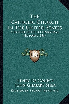 The Catholic Church In The United States: A Sketch Of Its Ecclesiastical History (1856)