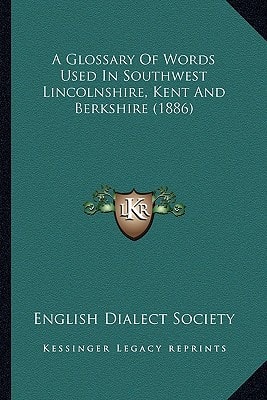 A Glossary Of Words Used In Southwest Lincolnshire, Kent And Berkshire (1886)