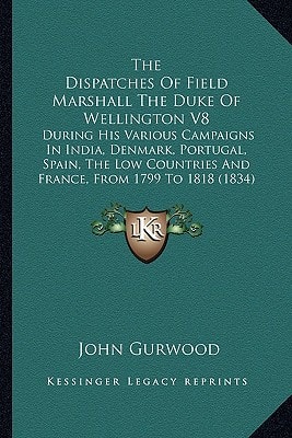 The Dispatches Of Field Marshall The Duke Of Wellington V8: During His Various Campaigns In India, Denmark, Portugal, Spain, The Low Countries And France, From 1799 To 1818 (1834)