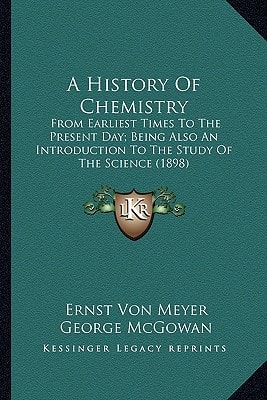 A History Of Chemistry: From Earliest Times To The Present Day; Being Also An Introduction To The Study Of The Science (1898)