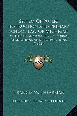 System Of Public Instruction And Primary School Law Of Michigan: With Explanatory Notes, Forms, Regulations And Instructions (1852)