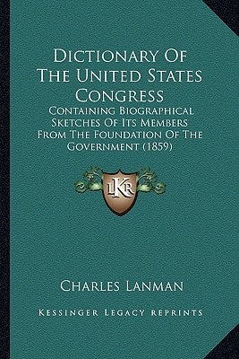 Dictionary Of The United States Congress: Containing Biographical Sketches Of Its Members From The Foundation Of The Government (1859)