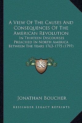 A View Of The Causes And Consequences Of The American Revolution: In Thirteen Discourses Preached In North America Between The Years 1763-1775 (1797)