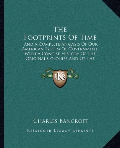 The Footprints Of Time: And A Complete Analysis Of Our American System Of Government, With A Concise History Of The Original Colonies And Of The United States (1875)