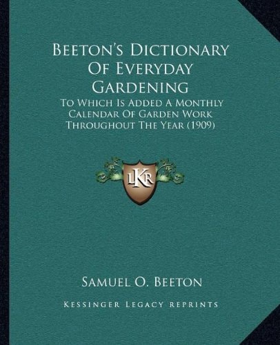 Beeton's Dictionary Of Everyday Gardening: To Which Is Added A Monthly Calendar Of Garden Work Throughout The Year (1909)
