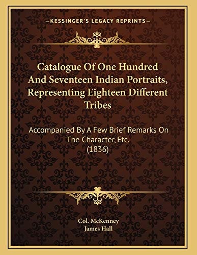 Catalogue Of One Hundred And Seventeen Indian Portraits, Representing Eighteen Different Tribes: Accompanied By A Few Brief Remarks On The Character, Etc. (1836)