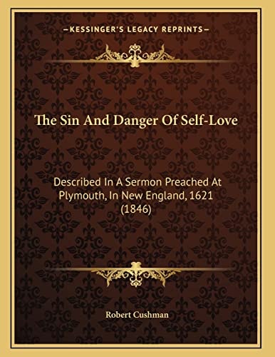 The Sin And Danger Of Self-Love: Described In A Sermon Preached At Plymouth, In New England, 1621 (1846)