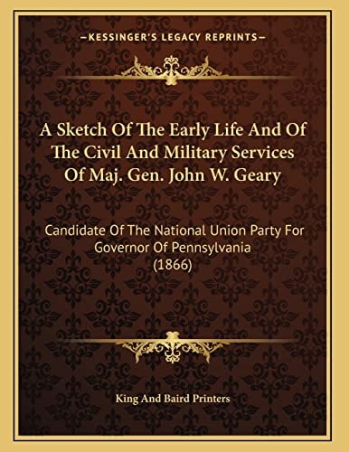 A Sketch Of The Early Life And Of The Civil And Military Services Of Maj. Gen. John W. Geary: Candidate Of The National Union Party For Governor Of Pennsylvania (1866)