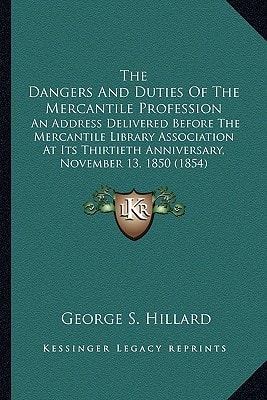 The Dangers And Duties Of The Mercantile Profession: An Address Delivered Before The Mercantile Library Association At Its Thirtieth Anniversary, November 13, 1850 (1854)