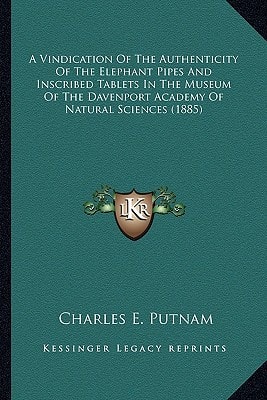 A Vindication Of The Authenticity Of The Elephant Pipes And Inscribed Tablets In The Museum Of The Davenport Academy Of Natural Sciences (1885)