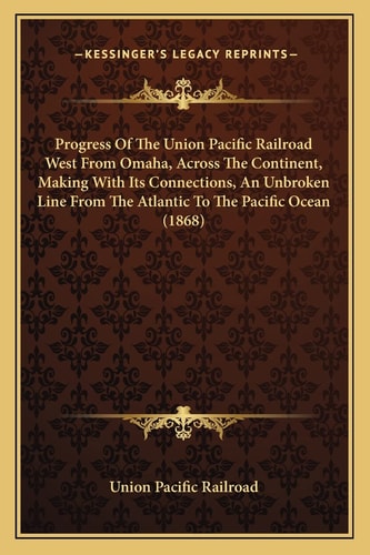 Progress Of The Union Pacific Railroad West From Omaha, Across The Continent, Making With Its Connections, An Unbroken Line From The Atlantic To The Pacific Ocean (1868)