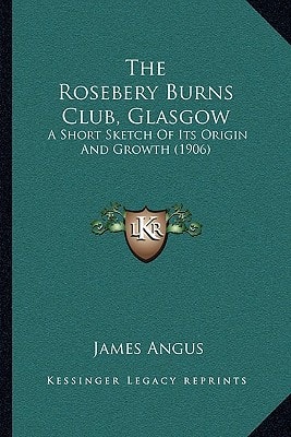 The Rosebery Burns Club, Glasgow: A Short Sketch Of Its Origin And Growth (1906)