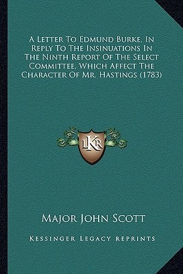 A Letter To Edmund Burke, In Reply To The Insinuations In The Ninth Report Of The Select Committee, Which Affect The Character Of Mr. Hastings (1783)