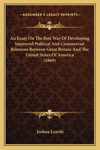 An Essay On The Best Way Of Developing Improved Political And Commercial Relations Between Great Britain And The United States Of America (1869)