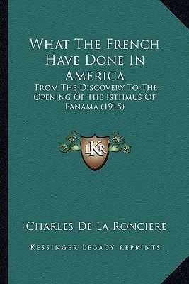 What The French Have Done In America: From The Discovery To The Opening Of The Isthmus Of Panama (1915)