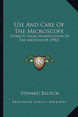 Use And Care Of The Microscope: Extracts From Manipulation Of The Microscope (1902)