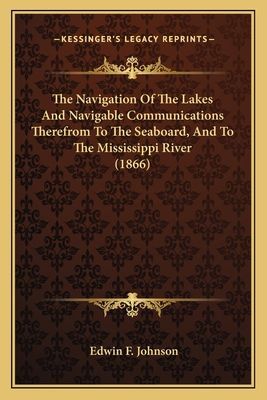 The Navigation Of The Lakes And Navigable Communications Therefrom To The Seaboard, And To The Mississippi River (1866)